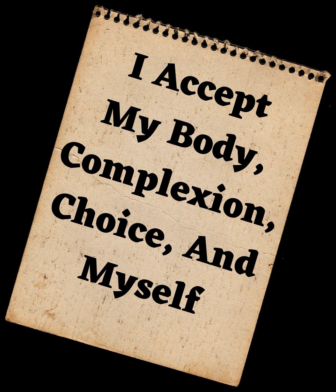I accept my body, complexion, choice, and myself.