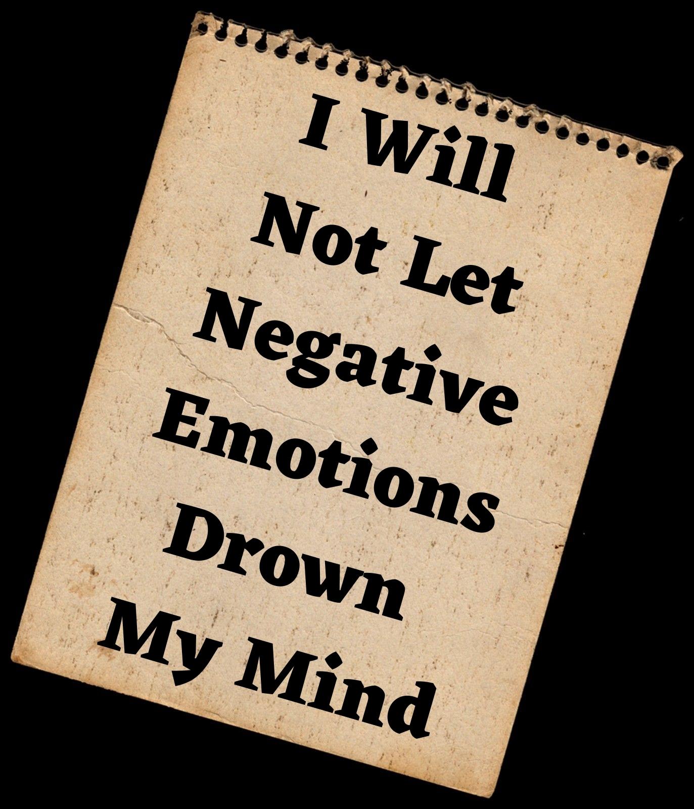 I WILL NOT LET NEGATIVE EMOTIONS DROWN MY MIND.