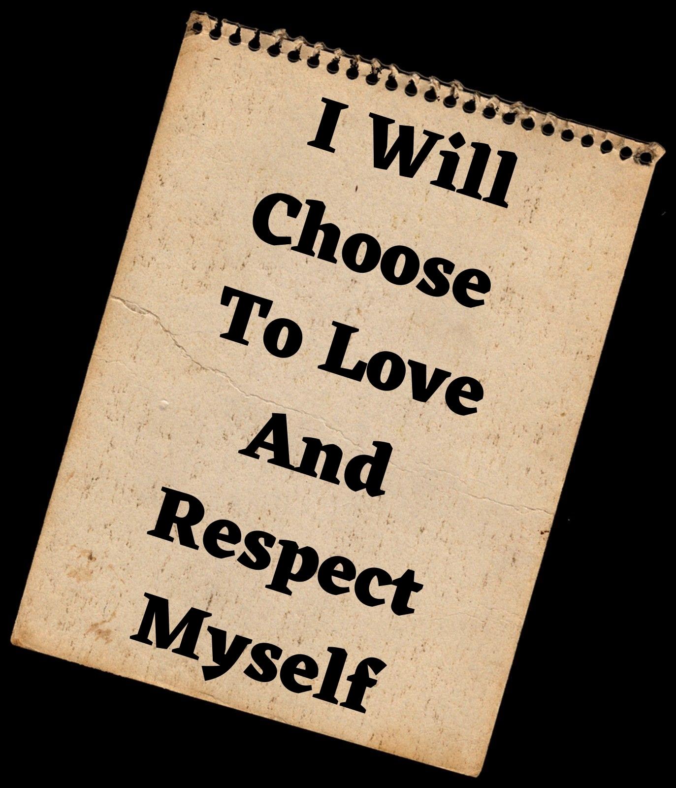  I WILL CHOOSE TO LOVE AND RESPECT MYSELF.
