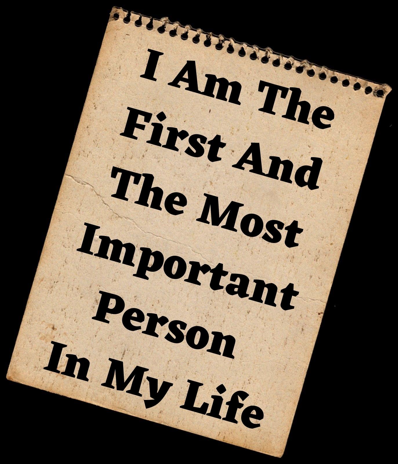  I am the first and the most important person in my life.