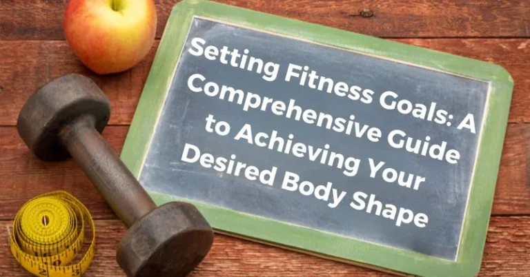Setting Fitness Goals: A Comprehensive Guide to Achieving Your Desired Body Shape